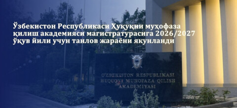 Ўзбекистон Республикаси Ҳуқуқни муҳофаза қилиш академияси магистратурасига 2026/2027 ўқув йили учун танлов жараёни якунланди