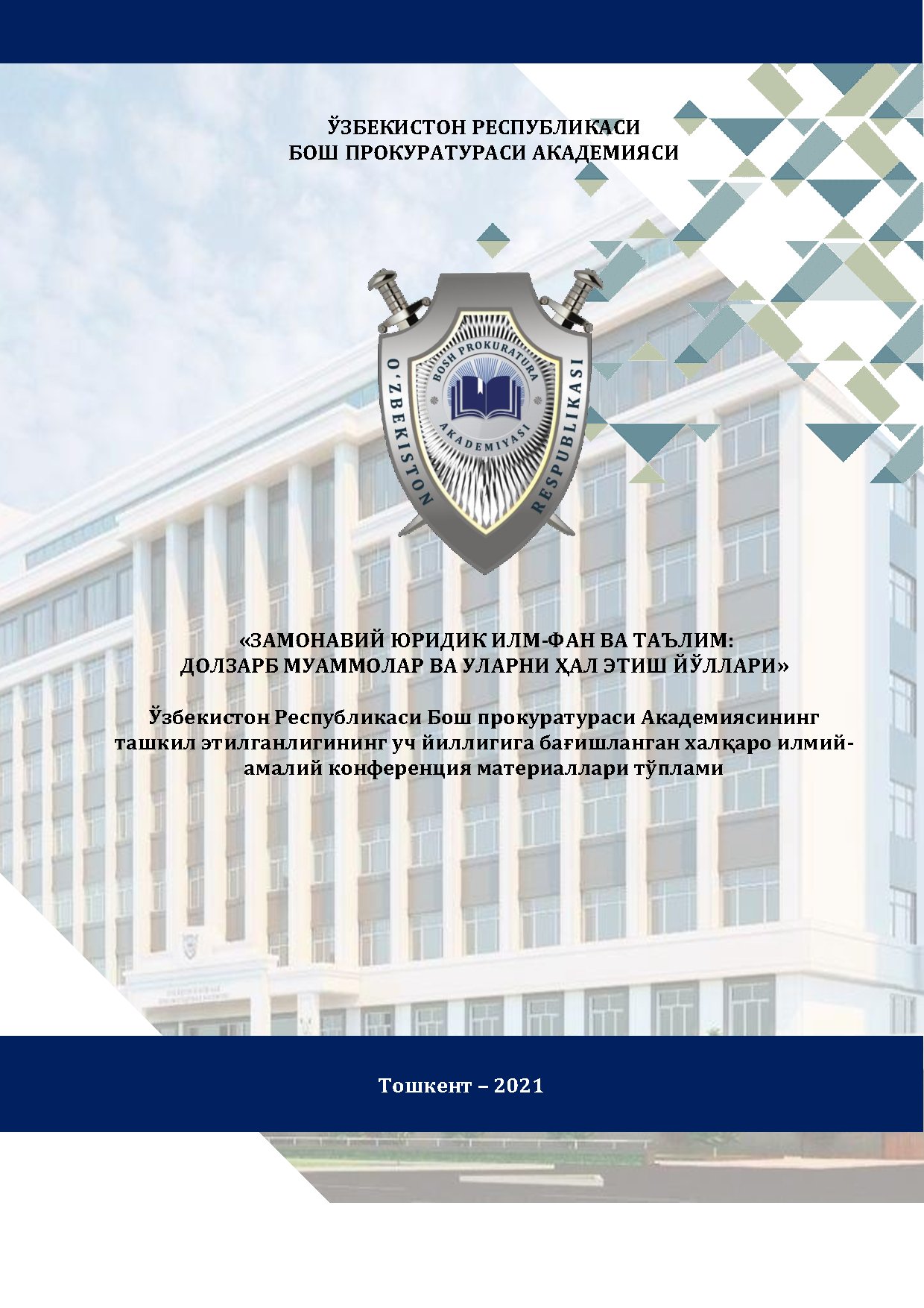 "ЗАМОНАВИЙ ЮРИДИК ИЛМ-ФАН ВА ТАЪЛИМ: ДОЛЗАРБ МУАММОЛАР ВА УЛАРНИ ҲАЛ ЭТИШ ЙЎЛЛАРИ" Ўзбекистон Республикаси Бош прокуратураси Академиясининг ташкил этилганлигининг уч йиллигига бағишланган халқаро илмийамалий конференция материаллари тўплами