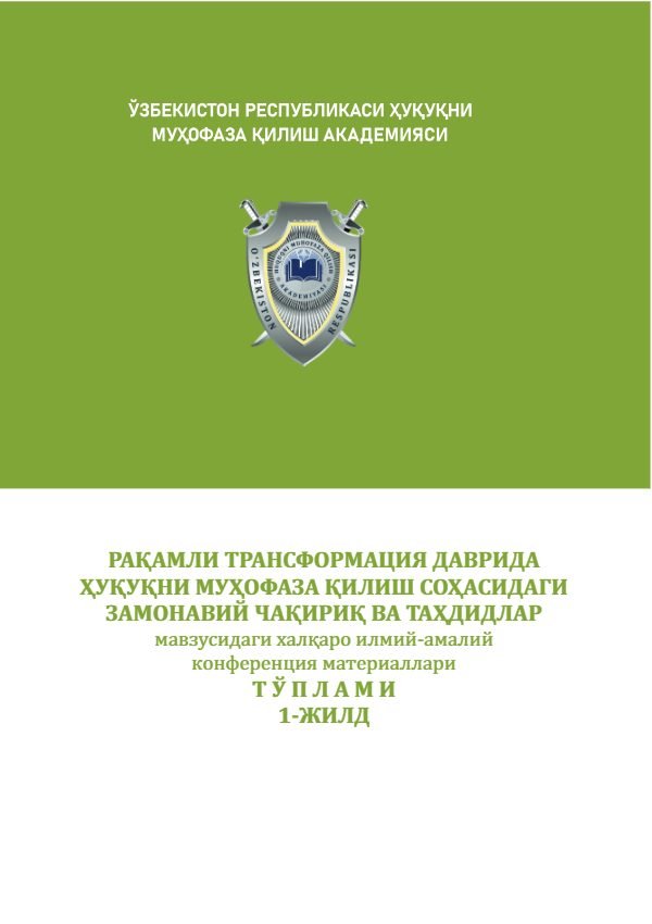 "РАҚАМЛИ ТРАНСФОРМАЦИЯ ДАВРИДА ҲУҚУҚНИ МУҲОФАЗА ҚИЛИШ СОҲАСИДАГИ ЗАМОНАВИЙ ЧАҚИРИҚ ВА ТАҲДИДЛАР" мавзусидаги илмий-амалий халқаро  конференция материаллари ТЎПЛАМИ  1-ЖИЛД